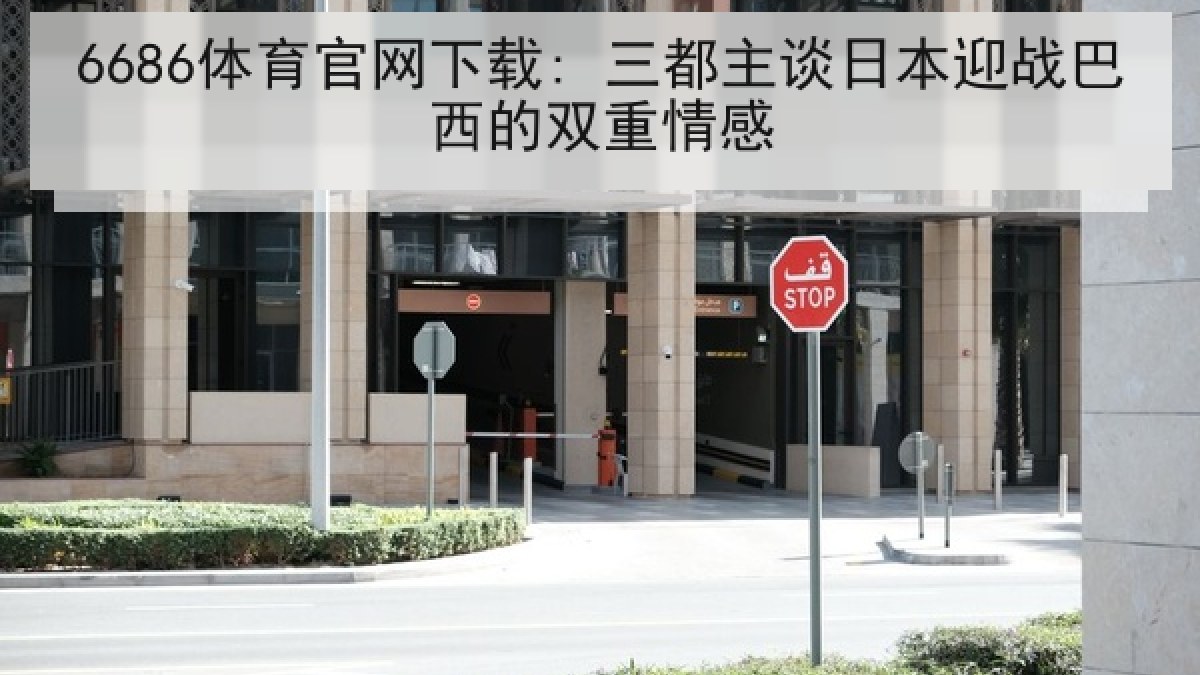 6686体育官网下载: 三都主谈日本迎战巴西的双重情感 6686体育官网下载: 三都主谈日本迎战巴西的双重情感