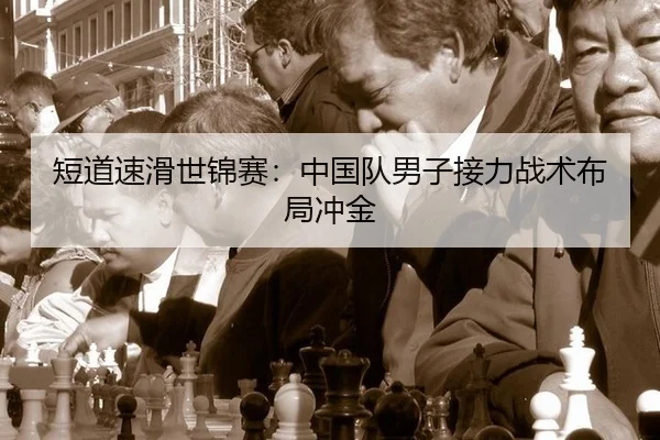 短道速滑世锦赛：中国队男子接力战术布局冲金