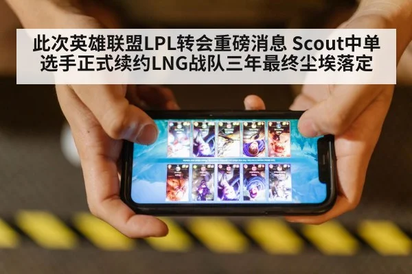 此次英雄联盟LPL转会重磅消息 Scout中单选手正式续约LNG战队三年最终尘埃落定